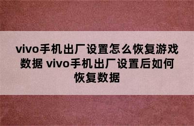 vivo手机出厂设置怎么恢复游戏数据 vivo手机出厂设置后如何恢复数据